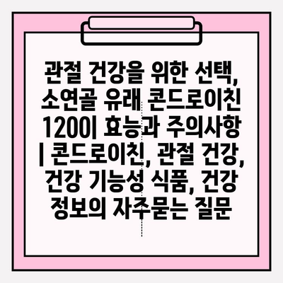 관절 건강을 위한 선택, 소연골 유래 콘드로이친 1200| 효능과 주의사항 | 콘드로이친, 관절 건강, 건강 기능성 식품, 건강 정보