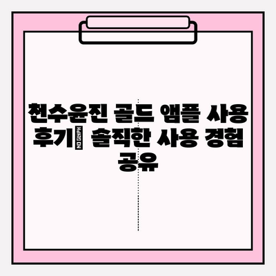 천수윤진 골드 앰플, 24K 골드의 빛나는 미백 효과| 사용 후기 & 리뷰 | 미백 앰플, 피부톤 개선, 칙칙한 피부, 골드 성분