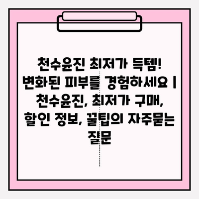 천수윤진 최저가 득템! 변화된 피부를 경험하세요 | 천수윤진, 최저가 구매, 할인 정보, 꿀팁