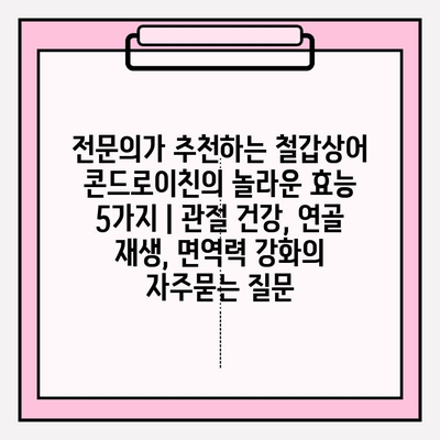 전문의가 추천하는 철갑상어 콘드로이친의 놀라운 효능 5가지 | 관절 건강, 연골 재생, 면역력 강화