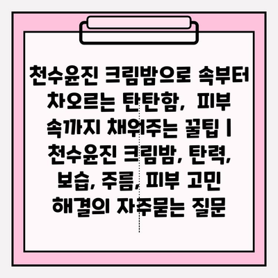 천수윤진 크림밤으로 속부터 차오르는 탄탄함,  피부 속까지 채워주는 꿀팁 | 천수윤진 크림밤, 탄력, 보습, 주름, 피부 고민 해결