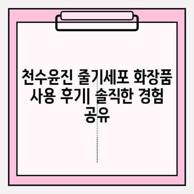 천수윤진 줄기세포 화장품 사용 후기| 솔직한 사용 경험 공유 | 피부 개선 효과, 장점 & 단점, 추천 제품