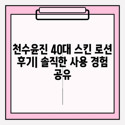 천수윤진 40대 스킨 로션 가격 & 후기| 솔직한 사용 경험 공유 | 40대 피부 고민, 천수윤진으로 해결?