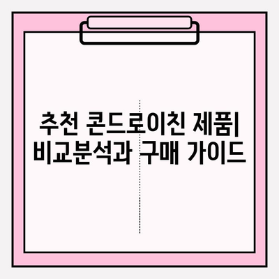 콘드로이친 종류 비교| 나에게 맞는 최적의 선택 | 건강, 관절, 효능, 추천, 비교, 구매 가이드