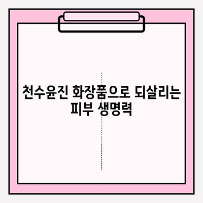 천수윤진 화장품| 생명력을 담은 피부 관리 | 천수윤진 화장품, 피부 재생, 주름 개선, 미백 효과, 천연 성분 화장품