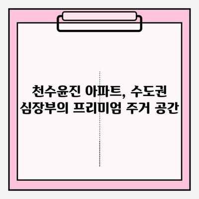 천수윤진 아파트| 수도권 심장부의 숨겨진 보석, 그 매력을 파헤쳐 보세요 | 분양 정보, 입지 분석, 생활 편의 시설