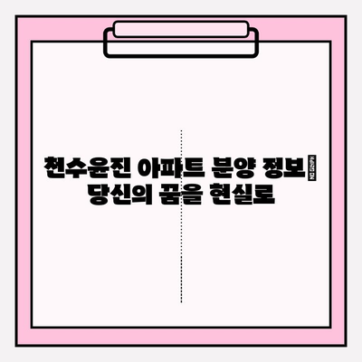 천수윤진 아파트| 수도권 심장부의 숨겨진 보석, 그 매력을 파헤쳐 보세요 | 분양 정보, 입지 분석, 생활 편의 시설