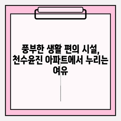 천수윤진 아파트| 수도권 심장부의 숨겨진 보석, 그 매력을 파헤쳐 보세요 | 분양 정보, 입지 분석, 생활 편의 시설