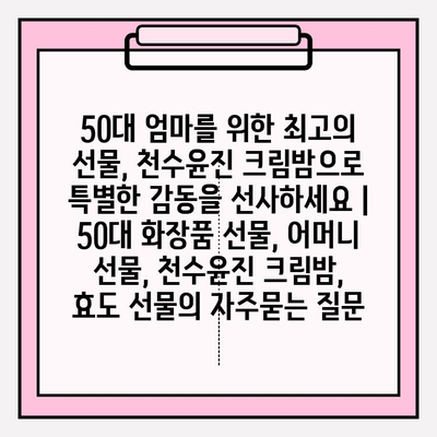 50대 엄마를 위한 최고의 선물, 천수윤진 크림밤으로 특별한 감동을 선사하세요 | 50대 화장품 선물, 어머니 선물, 천수윤진 크림밤, 효도 선물