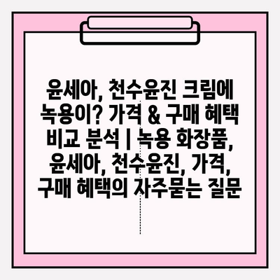 윤세아, 천수윤진 크림에 녹용이? 가격 & 구매 혜택 비교 분석 | 녹용 화장품, 윤세아, 천수윤진, 가격, 구매 혜택