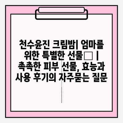 천수윤진 크림밤| 엄마를 위한 특별한 선물🎁 | 촉촉한 피부 선물, 효능과 사용 후기