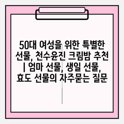 50대 여성을 위한 특별한 선물, 천수윤진 크림밤 추천 | 엄마 선물, 생일 선물, 효도 선물