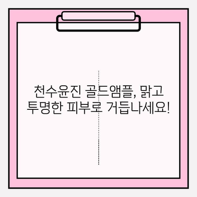 천수윤진 골드앰플, 미백 관리의 핵심! | 칙칙한 피부, 환하고 맑게 톤업 효과