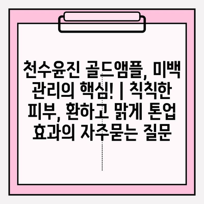 천수윤진 골드앰플, 미백 관리의 핵심! | 칙칙한 피부, 환하고 맑게 톤업 효과