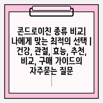 콘드로이친 종류 비교| 나에게 맞는 최적의 선택 | 건강, 관절, 효능, 추천, 비교, 구매 가이드