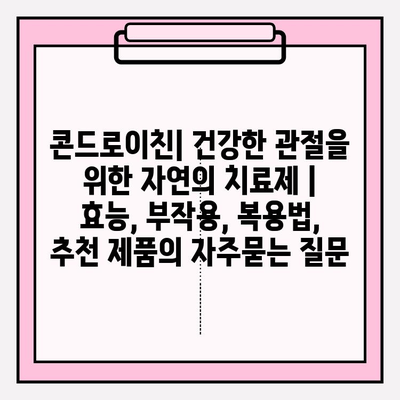 콘드로이친| 건강한 관절을 위한 자연의 치료제 | 효능, 부작용, 복용법, 추천 제품