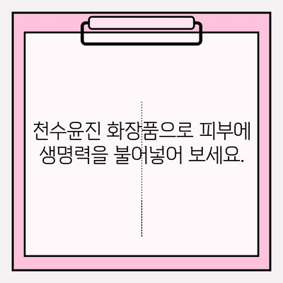 천수윤진 화장품, 생명력을 담은 아름다움을 경험하세요 | 천수윤진, 화장품, 피부, 생명력, 뷰티