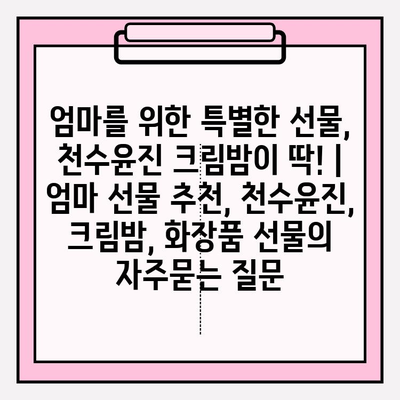 엄마를 위한 특별한 선물, 천수윤진 크림밤이 딱! | 엄마 선물 추천, 천수윤진, 크림밤, 화장품 선물