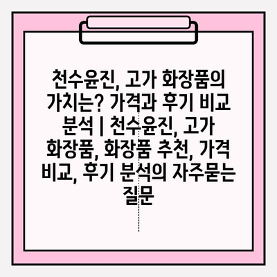 천수윤진, 고가 화장품의 가치는? 가격과 후기 비교 분석 | 천수윤진, 고가 화장품, 화장품 추천, 가격 비교, 후기 분석