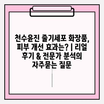 천수윤진 줄기세포 화장품, 피부 개선 효과는? | 리얼 후기 & 전문가 분석