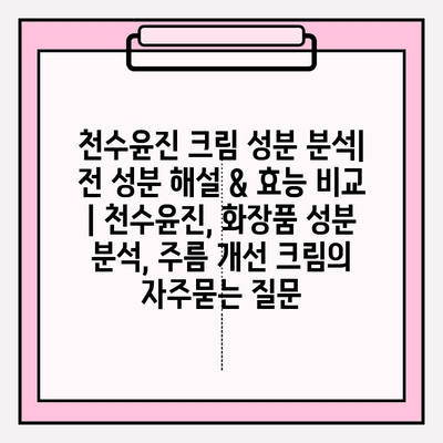 천수윤진 크림 성분 분석| 전 성분 해설 & 효능 비교 | 천수윤진, 화장품 성분 분석, 주름 개선 크림