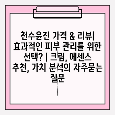 천수윤진 가격 & 리뷰| 효과적인 피부 관리를 위한 선택? | 크림, 에센스 추천, 가치 분석