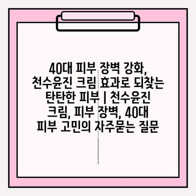 40대 피부 장벽 강화, 천수윤진 크림 효과로 되찾는 탄탄한 피부 | 천수윤진 크림, 피부 장벽, 40대 피부 고민