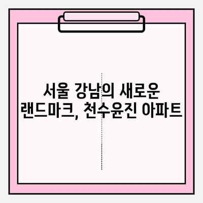 천수윤진 아파트| 문화와 즐거움이 가득한 특별한 주거 공간 | 서울 강남, 문화 명소, 엔터테인먼트