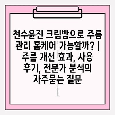 천수윤진 크림밤으로 주름 관리 홈케어 가능할까? | 주름 개선 효과, 사용 후기, 전문가 분석