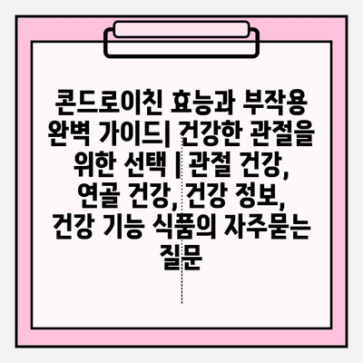 콘드로이친 효능과 부작용 완벽 가이드| 건강한 관절을 위한 선택 | 관절 건강, 연골 건강, 건강 정보, 건강 기능 식품