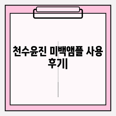 탄력과 미백, 한 번에 잡는 솔루션! 천수윤진 미백앰플 사용 후기 | 피부 탄력, 미백 효과, 앰플 추천, 천수윤진