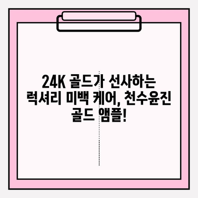 천수윤진 골드 앰플| 24K 골드의 힘으로 빛나는 미백, 효과적인 사용법 공개 | 미백 앰플, 골드 앰플, 피부톤 개선, 칙칙한 피부