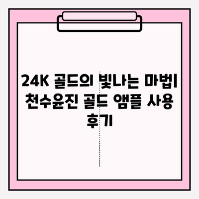 천수윤진 골드 앰플| 24K 골드의 빛나는 미백 효과 | 앰플 사용 후기, 꿀팁, 가격 비교