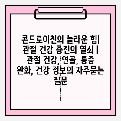 콘드로이친의 놀라운 힘| 관절 건강 증진의 열쇠 | 관절 건강, 연골, 통증 완화, 건강 정보