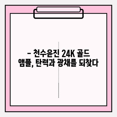 50대 여성 피부 고민, 천수윤진 24k 골드 앰플로 해결하세요! | 탄력, 주름, 광채, 50대 피부 관리 팁