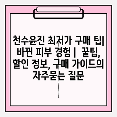 천수윤진 최저가 구매 팁| 바뀐 피부 경험 |  꿀팁, 할인 정보, 구매 가이드