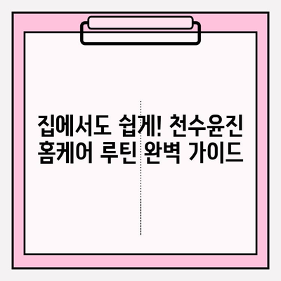 천수윤진 화장품으로 빛나는 피부 만들기| 효과적인 홈케어 관리법 5가지 | 천수윤진, 홈케어, 피부 관리, 화장품 추천