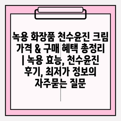 녹용 화장품 천수윤진 크림 가격 & 구매 혜택 총정리 | 녹용 효능, 천수윤진 후기, 최저가 정보