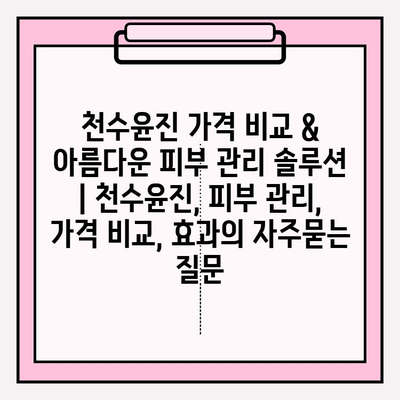 천수윤진 가격 비교 & 아름다운 피부 관리 솔루션 | 천수윤진, 피부 관리, 가격 비교, 효과