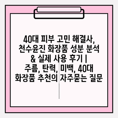 40대 피부 고민 해결사, 천수윤진 화장품 성분 분석 & 실제 사용 후기 | 주름, 탄력, 미백, 40대 화장품 추천