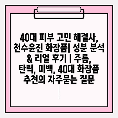 40대 피부 고민 해결사, 천수윤진 화장품| 성분 분석 & 리얼 후기 | 주름, 탄력, 미백, 40대 화장품 추천