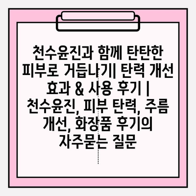 천수윤진과 함께 탄탄한 피부로 거듭나기| 탄력 개선 효과 & 사용 후기 | 천수윤진, 피부 탄력, 주름 개선, 화장품 후기