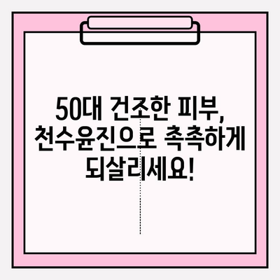 50대 건조한 피부를 위한 천수윤진 기초 화장품 추천| 촉촉한 탄력을 되찾는 3가지 라인 비교 | 천수윤진, 50대 피부, 건조, 기초 화장품, 탄력, 비교, 추천