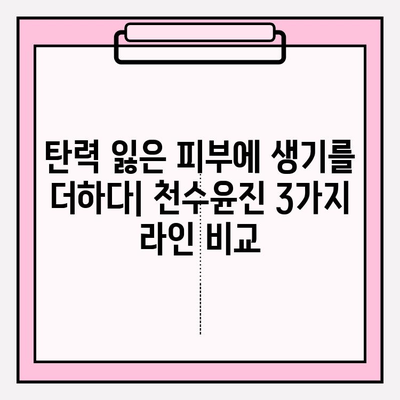 50대 건조한 피부를 위한 천수윤진 기초 화장품 추천| 촉촉한 탄력을 되찾는 3가지 라인 비교 | 천수윤진, 50대 피부, 건조, 기초 화장품, 탄력, 비교, 추천