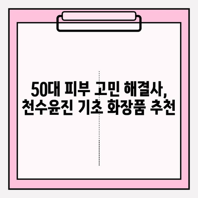 50대 건조한 피부를 위한 천수윤진 기초 화장품 추천| 촉촉한 탄력을 되찾는 3가지 라인 비교 | 천수윤진, 50대 피부, 건조, 기초 화장품, 탄력, 비교, 추천