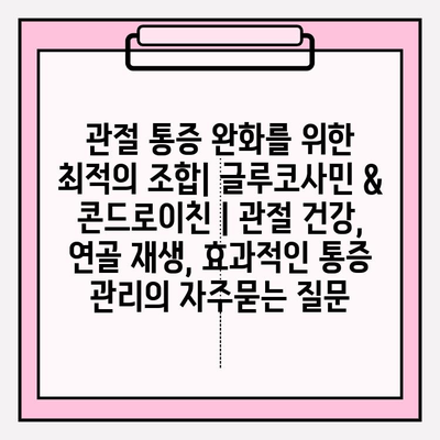 관절 통증 완화를 위한 최적의 조합| 글루코사민 & 콘드로이친 | 관절 건강, 연골 재생, 효과적인 통증 관리