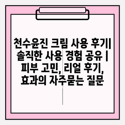 천수윤진 크림 사용 후기| 솔직한 사용 경험 공유 | 피부 고민, 리얼 후기, 효과