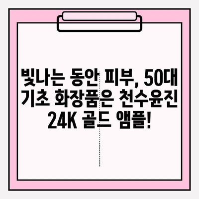 50대 피부 고민, 천수윤진 24K 골드 앰플로 해결하세요! | 빛나는 동안 피부, 50대 기초 화장품 추천