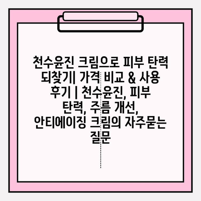 천수윤진 크림으로 피부 탄력 되찾기| 가격 비교 & 사용 후기 | 천수윤진, 피부 탄력, 주름 개선, 안티에이징 크림