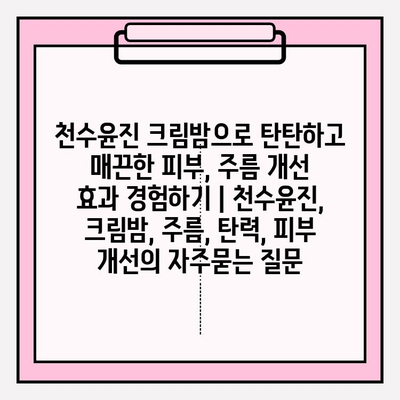 천수윤진 크림밤으로 탄탄하고 매끈한 피부, 주름 개선 효과 경험하기 | 천수윤진, 크림밤, 주름, 탄력, 피부 개선